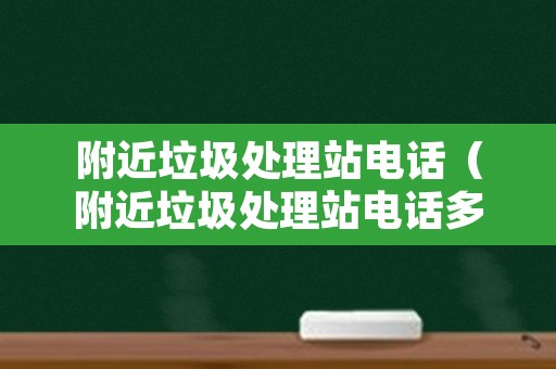 附近垃圾处理站电话（附近垃圾处理站电话多少）