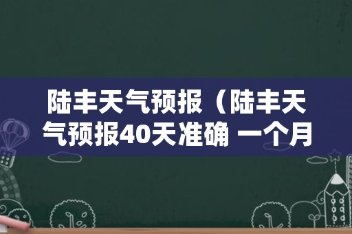 陆丰天气预报（陆丰天气预报40天准确 一个月）