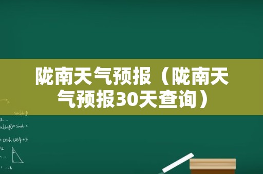 陇南天气预报（陇南天气预报30天查询）