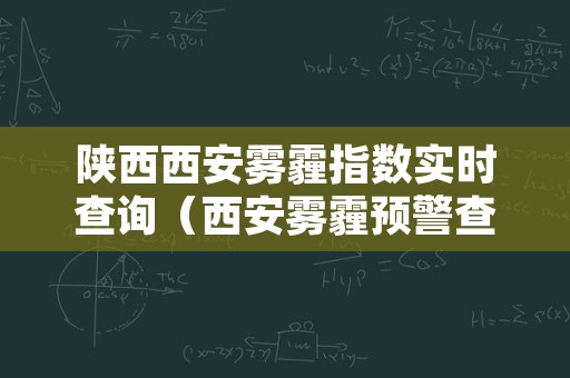 陕西西安雾霾指数实时查询（西安雾霾预警查询）