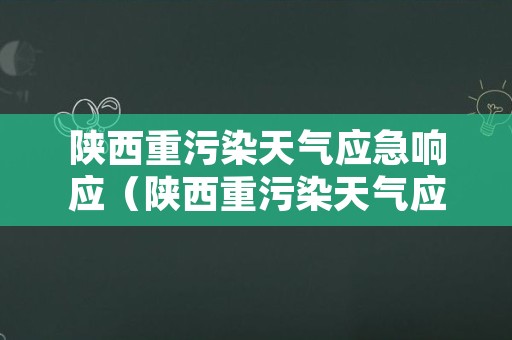 陕西重污染天气应急响应（陕西重污染天气应急响应系统）