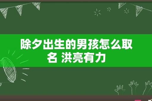 除夕出生的男孩怎么取名 洪亮有力