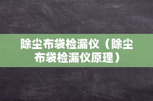 除尘布袋检漏仪（除尘布袋检漏仪原理）