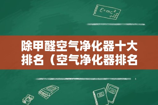 除甲醛空气净化器十大排名（空气净化器排名前十的品牌除甲醛）