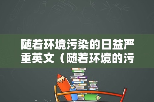 随着环境污染的日益严重英文（随着环境的污染越来越严重）