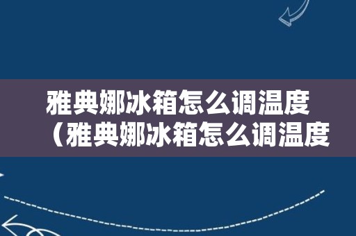 雅典娜冰箱怎么调温度（雅典娜冰箱怎么调温度视频）