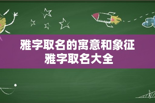 雅字取名的寓意和象征 雅字取名大全