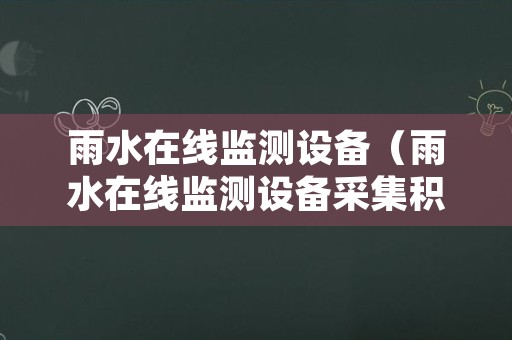 雨水在线监测设备（雨水在线监测设备采集积水所致数据超标）