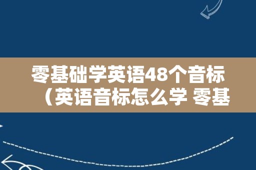 零基础学英语48个音标（英语音标怎么学 零基础 教学）