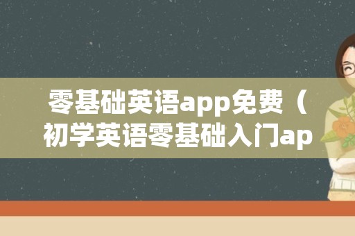 零基础英语app免费（初学英语零基础入门app免费）