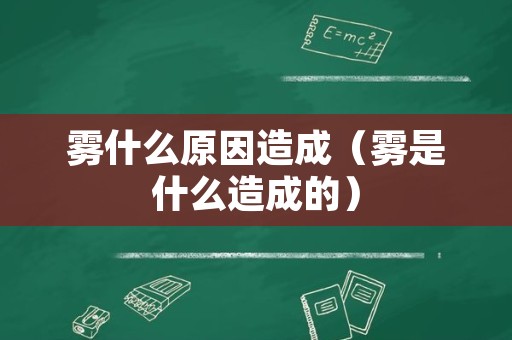 雾什么原因造成（雾是什么造成的）