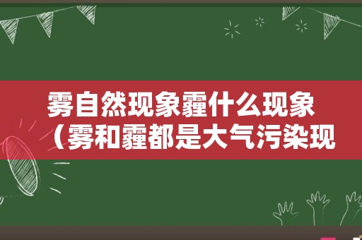 雾自然现象霾什么现象（雾和霾都是大气污染现象）