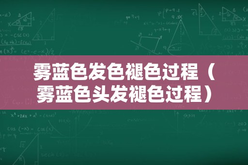 雾蓝色发色褪色过程（雾蓝色头发褪色过程）