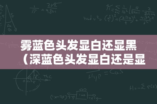 雾蓝色头发显白还显黑（深蓝色头发显白还是显黑）