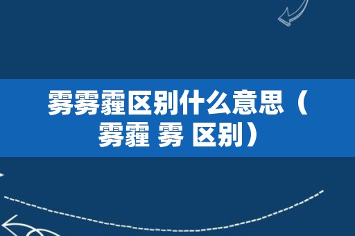 雾雾霾区别什么意思（雾霾 雾 区别）