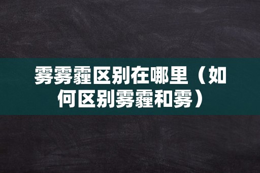 雾雾霾区别在哪里（如何区别雾霾和雾）