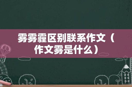 雾雾霾区别联系作文（作文雾是什么）