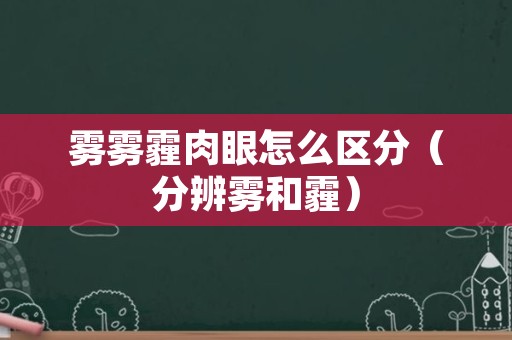 雾雾霾肉眼怎么区分（分辨雾和霾）