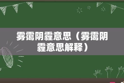 雾霭阴霾意思（雾霭阴霾意思解释）