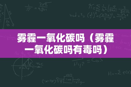 雾霾一氧化碳吗（雾霾一氧化碳吗有毒吗）