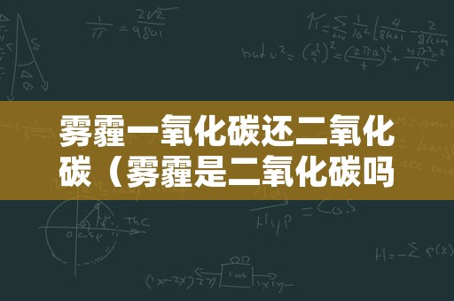 雾霾一氧化碳还二氧化碳（雾霾是二氧化碳吗）