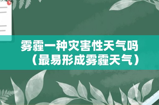 雾霾一种灾害性天气吗（最易形成雾霾天气）