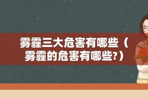 雾霾三大危害有哪些（雾霾的危害有哪些?）