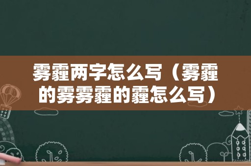 雾霾两字怎么写（雾霾的雾雾霾的霾怎么写）