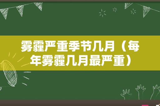 雾霾严重季节几月（每年雾霾几月最严重）