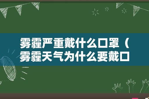 雾霾严重戴什么口罩（雾霾天气为什么要戴口罩）