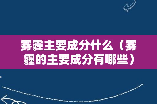 雾霾主要成分什么（雾霾的主要成分有哪些）