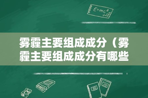 雾霾主要组成成分（雾霾主要组成成分有哪些）