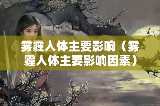 雾霾人体主要影响（雾霾人体主要影响因素）