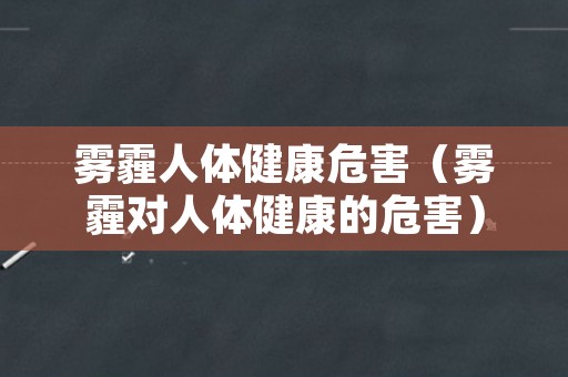 雾霾人体健康危害（雾霾对人体健康的危害）