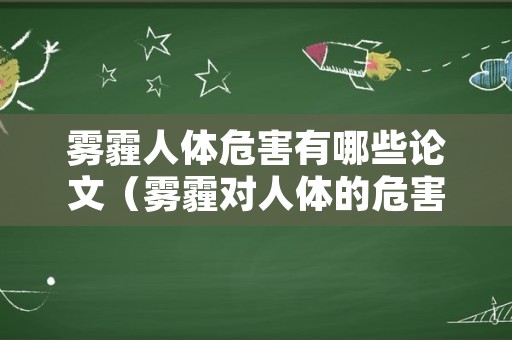 雾霾人体危害有哪些论文（雾霾对人体的危害有哪些论文）