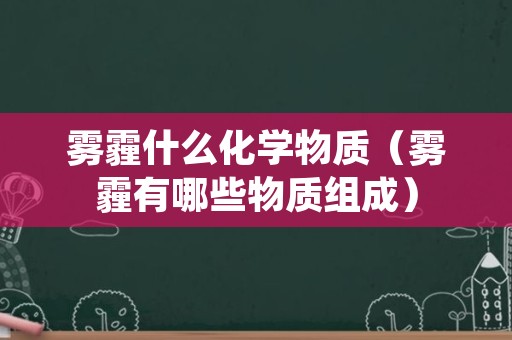 雾霾什么化学物质（雾霾有哪些物质组成）