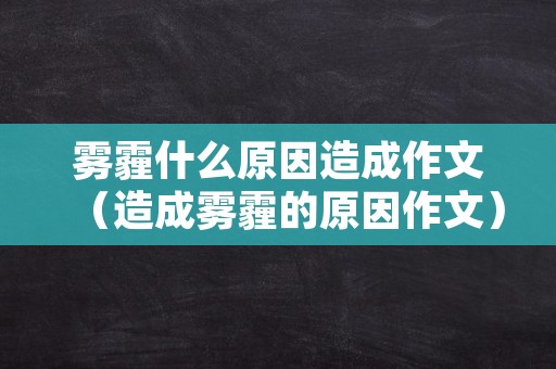 雾霾什么原因造成作文（造成雾霾的原因作文）