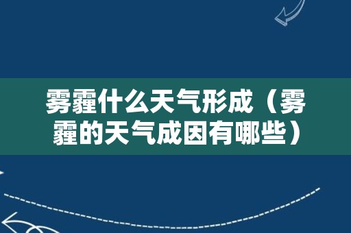 雾霾什么天气形成（雾霾的天气成因有哪些）