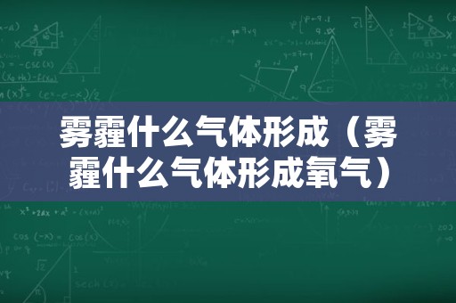 雾霾什么气体形成（雾霾什么气体形成氧气）