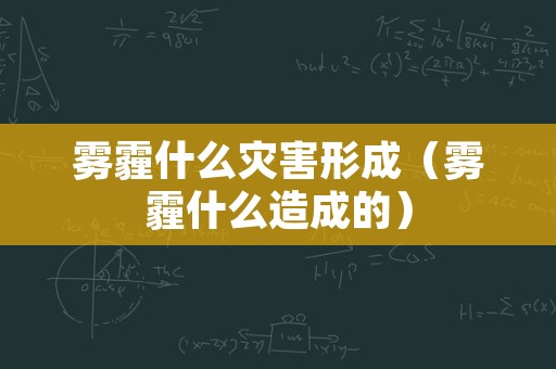 雾霾什么灾害形成（雾霾什么造成的）