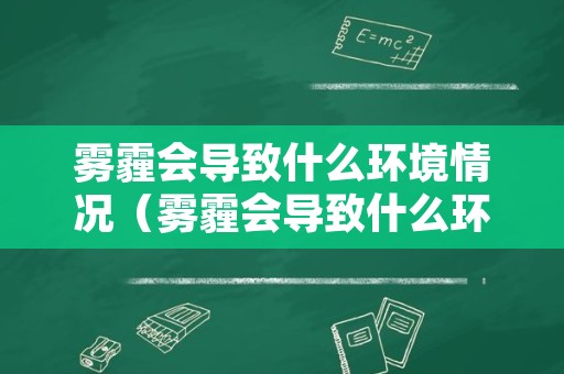 雾霾会导致什么环境情况（雾霾会导致什么环境情况呢）