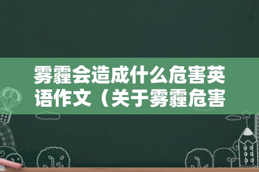 雾霾会造成什么危害英语作文（关于雾霾危害的英语作文）