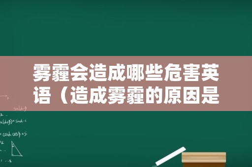 雾霾会造成哪些危害英语（造成雾霾的原因是英语）