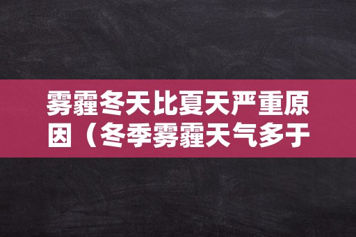 雾霾冬天比夏天严重原因（冬季雾霾天气多于夏季的原因）