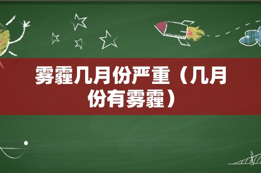 雾霾几月份严重（几月份有雾霾）