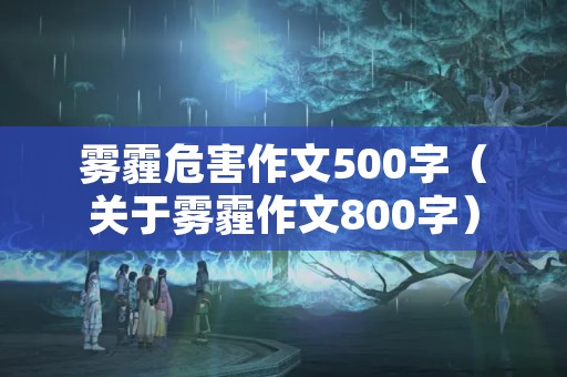 雾霾危害作文500字（关于雾霾作文800字）