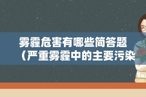 雾霾危害有哪些简答题（严重雾霾中的主要污染物包括）