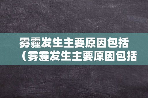 雾霾发生主要原因包括（雾霾发生主要原因包括哪些）