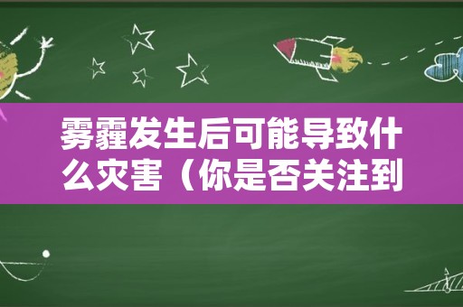 雾霾发生后可能导致什么灾害（你是否关注到这一自然灾害请你探究雾霾产的原因）