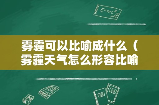 雾霾可以比喻成什么（雾霾天气怎么形容比喻句）